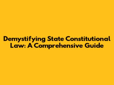 Demystifying State Constitutional Law: A Comprehensive Guide