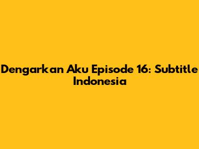 Dengarkan Aku Episode 16: Subtitle Indonesia