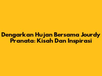 Dengarkan Hujan Bersama Jourdy Pranata: Kisah Dan Inspirasi