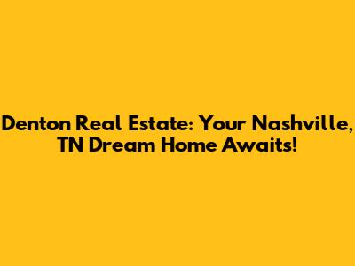 Denton Real Estate: Your Nashville, TN Dream Home Awaits!