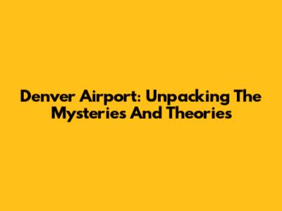 Denver Airport: Unpacking The Mysteries And Theories