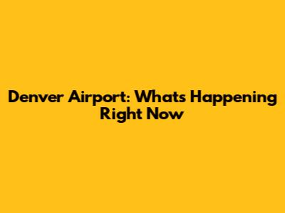 Denver Airport: What's Happening Right Now