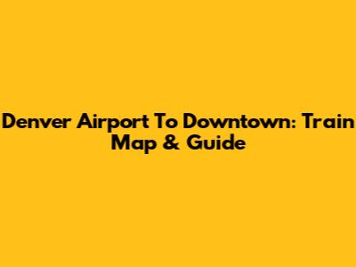 Denver Airport To Downtown: Train Map & Guide