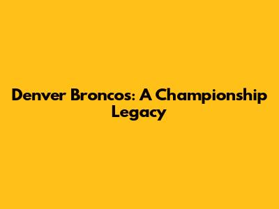 Denver Broncos: A Championship Legacy