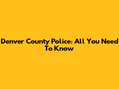 Denver County Police: All You Need To Know