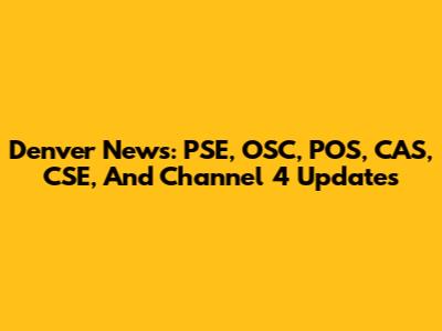 Denver News: PSE, OSC, POS, CAS, CSE, And Channel 4 Updates