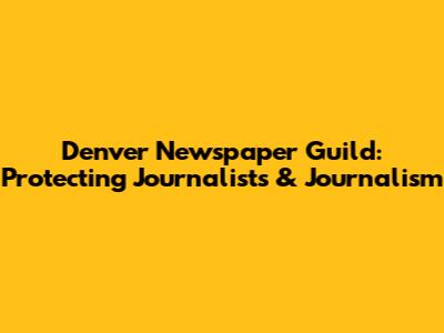Denver Newspaper Guild: Protecting Journalists & Journalism