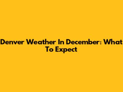 Denver Weather In December: What To Expect