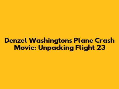 Denzel Washington's Plane Crash Movie: Unpacking Flight 23