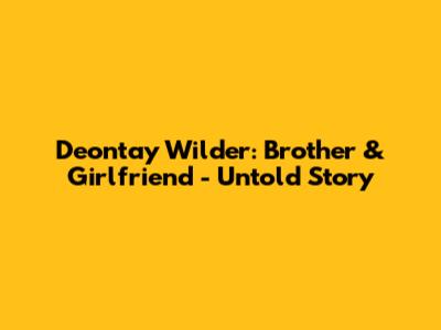 Deontay Wilder: Brother & Girlfriend - Untold Story