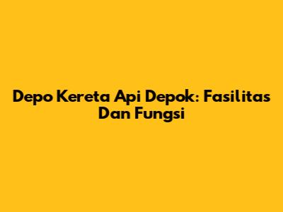 Depo Kereta Api Depok: Fasilitas Dan Fungsi