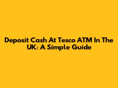 Deposit Cash At Tesco ATM In The UK: A Simple Guide