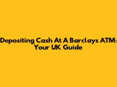Depositing Cash At A Barclays ATM: Your UK Guide
