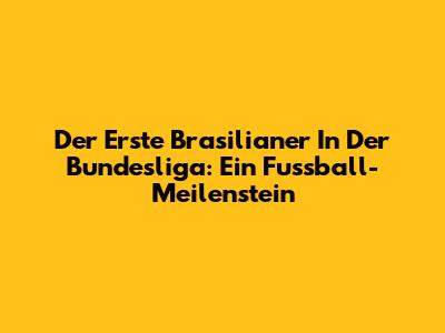 Der Erste Brasilianer In Der Bundesliga: Ein Fussball-Meilenstein