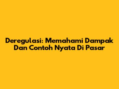 Deregulasi: Memahami Dampak Dan Contoh Nyata Di Pasar