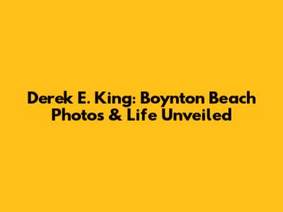 Derek E. King: Boynton Beach Photos & Life Unveiled