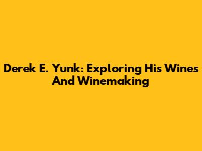 Derek E. Yunk: Exploring His Wines And Winemaking