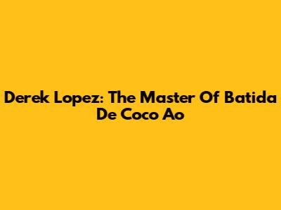 Derek Lopez: The Master Of Batida De Coco Ao