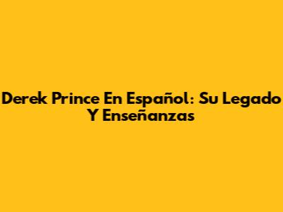 Derek Prince En Español: Su Legado Y Enseñanzas