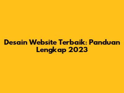 Desain Website Terbaik: Panduan Lengkap 2023