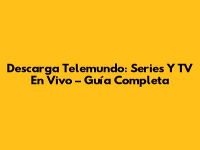 Descarga Telemundo: Series Y TV En Vivo – Guía Completa