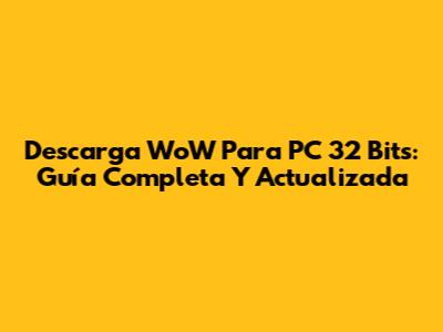 Descarga WoW Para PC 32 Bits: Guía Completa Y Actualizada