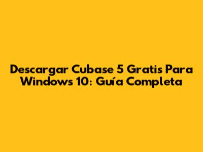 Descargar Cubase 5 Gratis Para Windows 10: Guía Completa