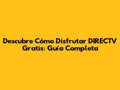 Descubre Cómo Disfrutar DIRECTV Gratis: Guía Completa