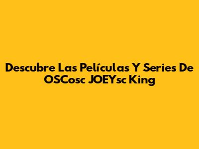 Descubre Las Películas Y Series De OSCosc JOEYsc King
