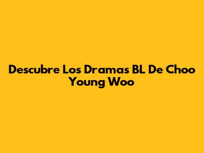 Descubre Los Dramas BL De Choo Young Woo