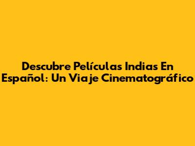 Descubre Películas Indias En Español: Un Viaje Cinematográfico