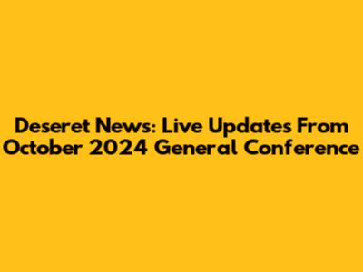 Deseret News: Live Updates From October 2024 General Conference