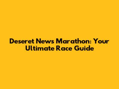 Deseret News Marathon: Your Ultimate Race Guide