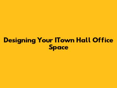 Designing Your ITown Hall Office Space