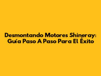 Desmontando Motores Shineray: Guía Paso A Paso Para El Éxito