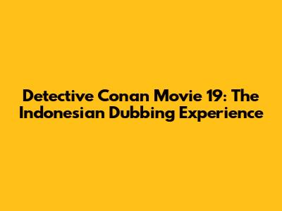 Detective Conan Movie 19: The Indonesian Dubbing Experience