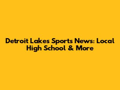 Detroit Lakes Sports News: Local High School & More