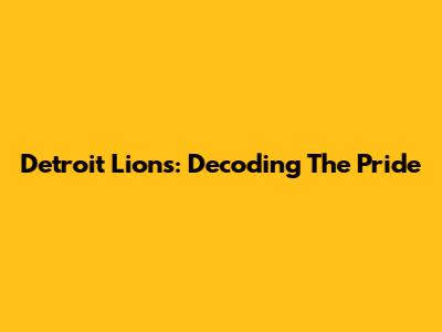 Detroit Lions: Decoding The Pride