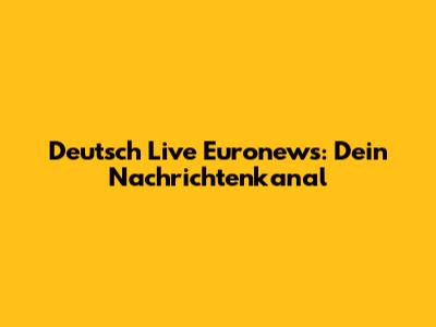 Deutsch Live Euronews: Dein Nachrichtenkanal