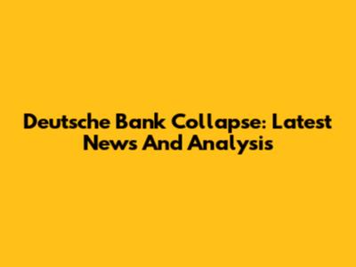 Deutsche Bank Collapse: Latest News And Analysis