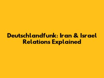 Deutschlandfunk: Iran & Israel Relations Explained