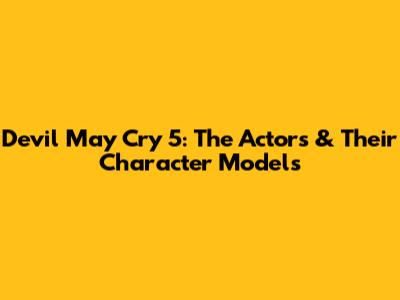 Devil May Cry 5: The Actors & Their Character Models