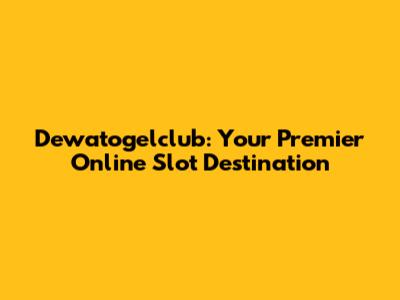 Dewatogelclub: Your Premier Online Slot Destination