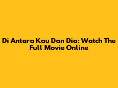 Di Antara Kau Dan Dia: Watch The Full Movie Online