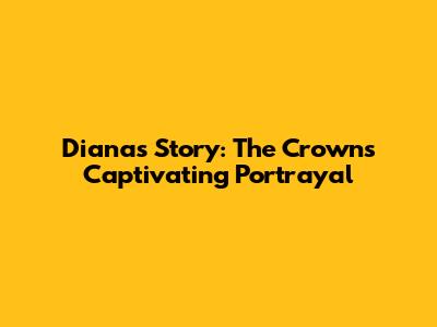 Diana's Story: The Crown's Captivating Portrayal