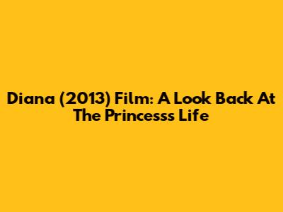 Diana (2013) Film: A Look Back At The Princess's Life