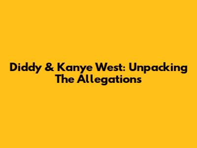 Diddy & Kanye West: Unpacking The Allegations