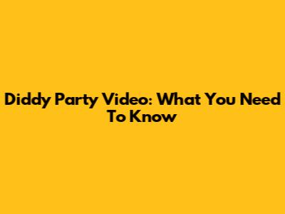 Diddy Party Video: What You Need To Know