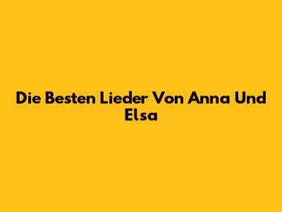 Die Besten Lieder Von Anna Und Elsa