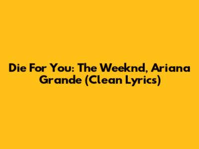 Die For You: The Weeknd, Ariana Grande (Clean Lyrics)